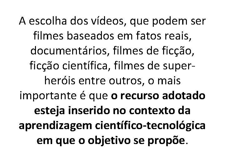 A escolha dos vídeos, que podem ser filmes baseados em fatos reais, documentários, filmes