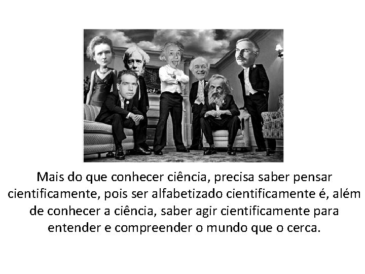 Mais do que conhecer ciência, precisa saber pensar cientificamente, pois ser alfabetizado cientificamente é,