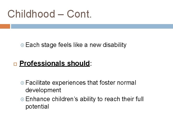 Childhood – Cont. Each stage feels like a new disability Professionals should: Facilitate experiences