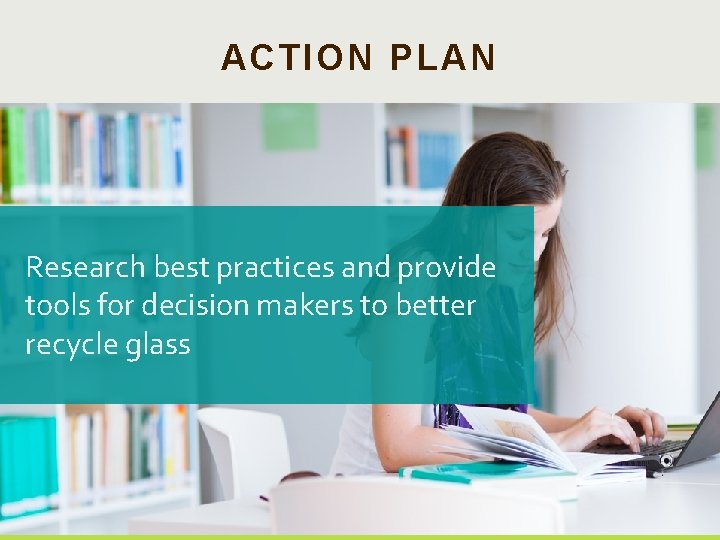 ACTION PLAN Research best practices and provide tools for decision makers to better recycle