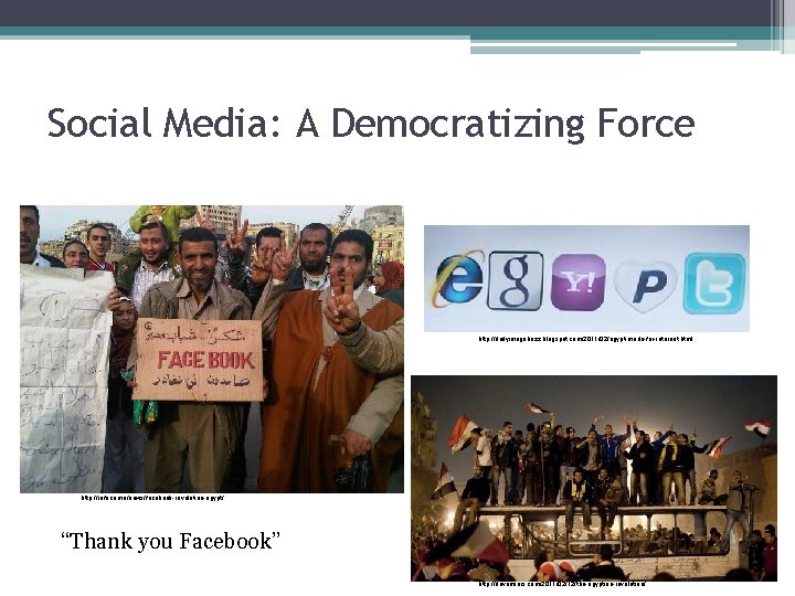 Social Media: A Democratizing Force http: //dailyimagebuzz. blogspot. com/2011/02/egypt-made-for-internet. html http: //reface. me/news/facebook-revolution-egypt/ “Thank