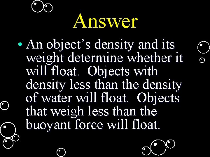 Answer • An object’s density and its weight determine whether it will float. Objects