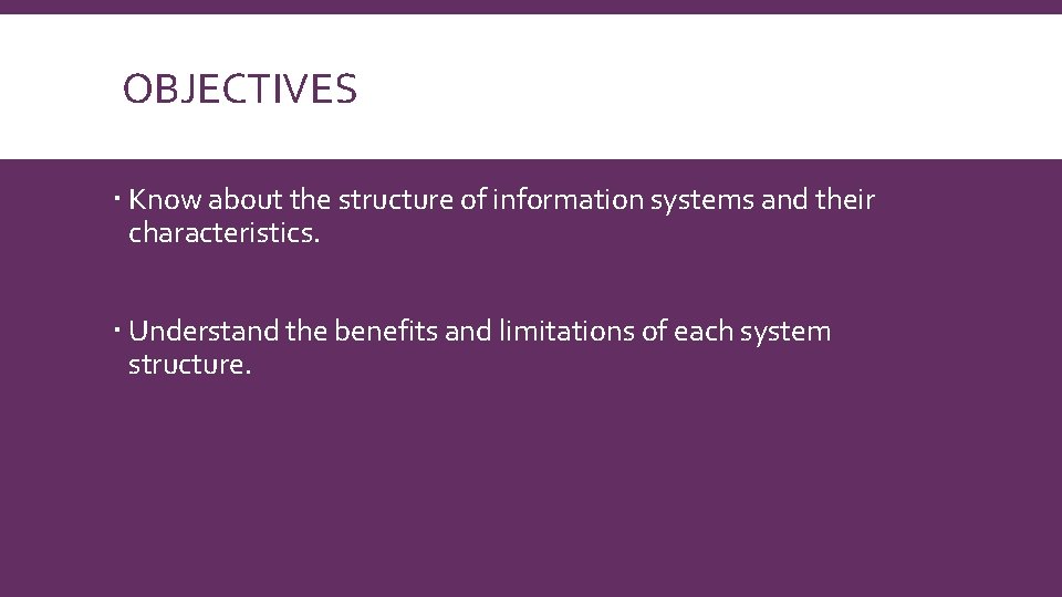 OBJECTIVES Know about the structure of information systems and their characteristics. Understand the benefits