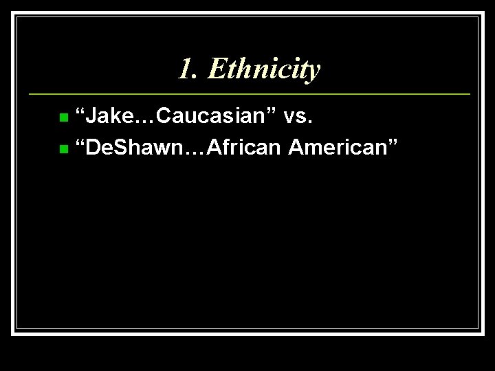 1. Ethnicity “Jake…Caucasian” vs. n “De. Shawn…African American” n 