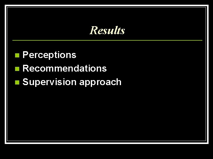 Results Perceptions n Recommendations n Supervision approach n 