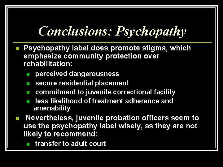 Conclusions: Psychopathy n Psychopathy label does promote stigma, which emphasize community protection over rehabilitation: