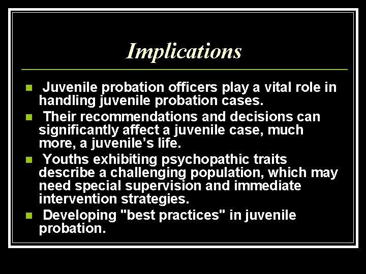 Implications n n Juvenile probation officers play a vital role in handling juvenile probation