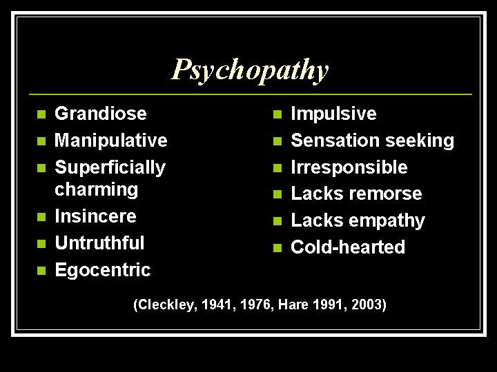 Psychopathy n n n Grandiose Manipulative Superficially charming Insincere Untruthful Egocentric n n n