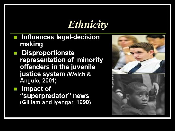 Ethnicity n n Influences legal-decision making Disproportionate representation of minority offenders in the juvenile
