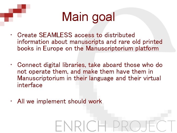 Main goal • Create SEAMLESS access to distributed information about manuscripts and rare old