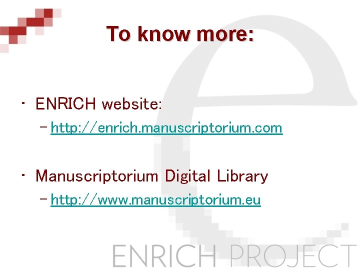 To know more: • ENRICH website: – http: //enrich. manuscriptorium. com • Manuscriptorium Digital