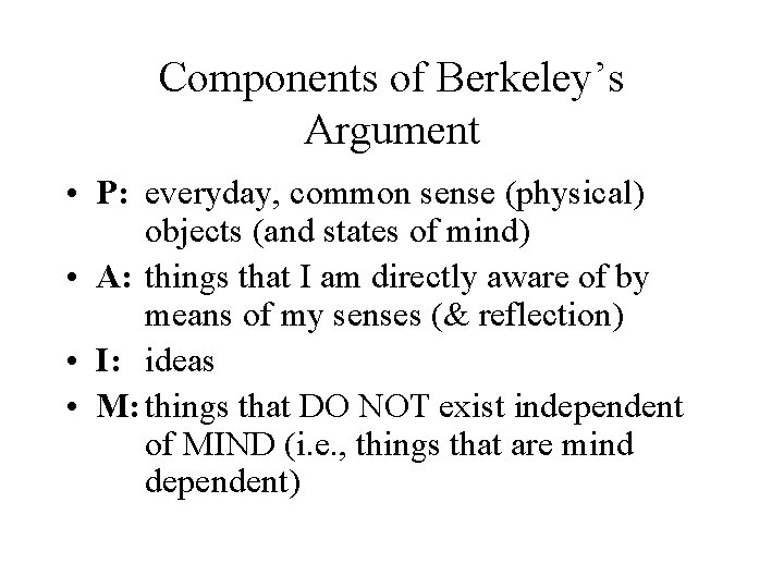 Components of Berkeley’s Argument • P: everyday, common sense (physical) objects (and states of