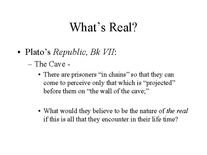What’s Real? • Plato’s Republic, Bk VII: – The Cave • There are prisoners