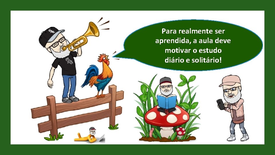 Para realmente ser aprendida, a aula deve motivar o estudo diário e solitário! 