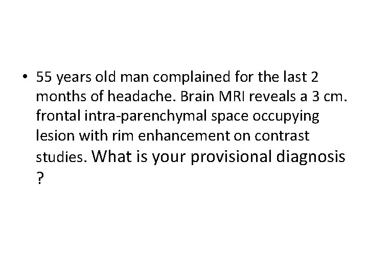  • 55 years old man complained for the last 2 months of headache.