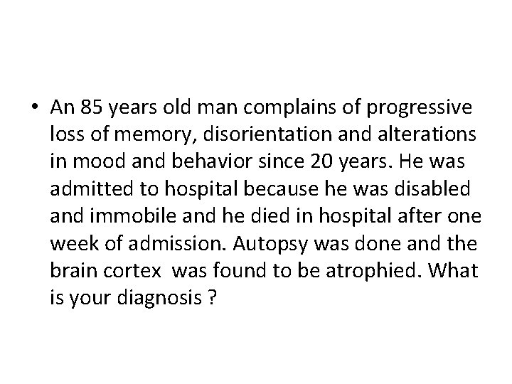  • An 85 years old man complains of progressive loss of memory, disorientation