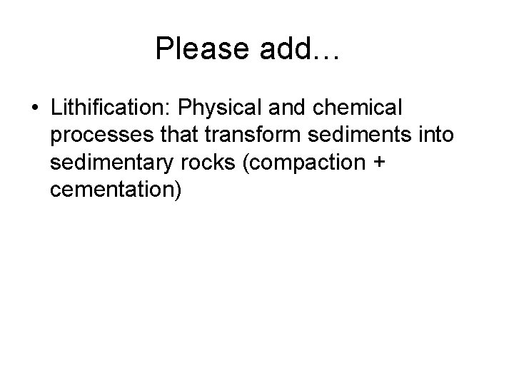 Please add… • Lithification: Physical and chemical processes that transform sediments into sedimentary rocks Please add… • Lithification: Physical and chemical processes that transform sediments into sedimentary rocks