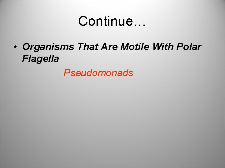 Continue… • Organisms That Are Motile With Polar Flagella Pseudomonads 