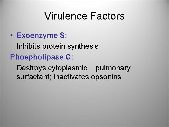 Virulence Factors • Exoenzyme S: Inhibits protein synthesis Phospholipase C: Destroys cytoplasmic pulmonary surfactant;