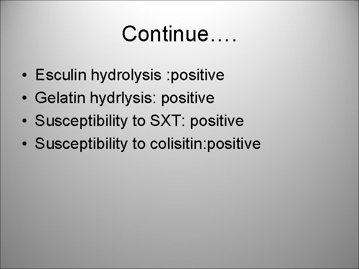 Continue…. • • Esculin hydrolysis : positive Gelatin hydrlysis: positive Susceptibility to SXT: positive