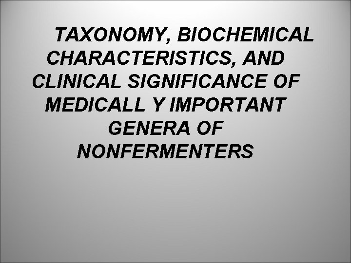TAXONOMY, BIOCHEMICAL CHARACTERISTICS, AND CLINICAL SIGNIFICANCE OF MEDICALL Y IMPORTANT GENERA OF NONFERMENTERS 