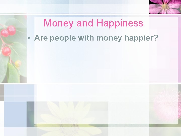 Money and Happiness • Are people with money happier? 