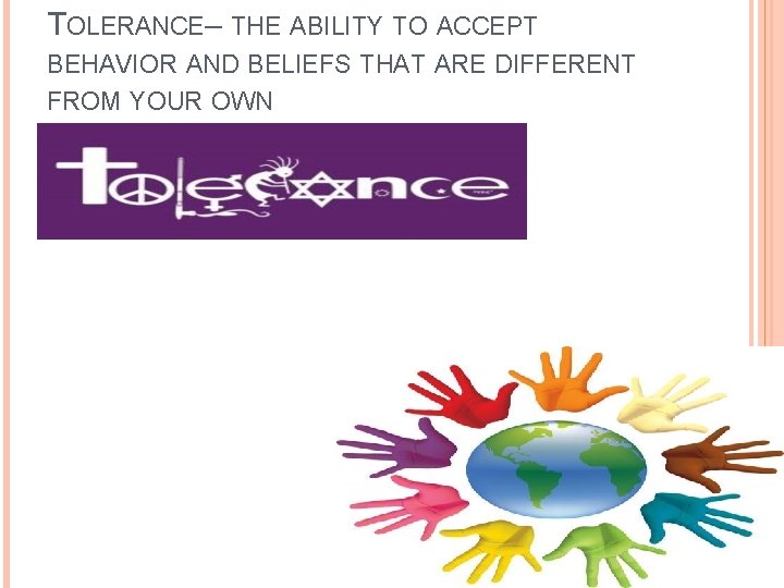 TOLERANCE– THE ABILITY TO ACCEPT BEHAVIOR AND BELIEFS THAT ARE DIFFERENT FROM YOUR OWN