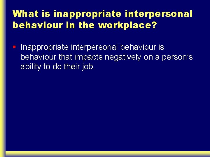 What is inappropriate interpersonal behaviour in the workplace? § Inappropriate interpersonal behaviour is behaviour