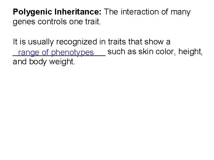 Polygenic Inheritance: The interaction of many genes controls one trait. It is usually recognized