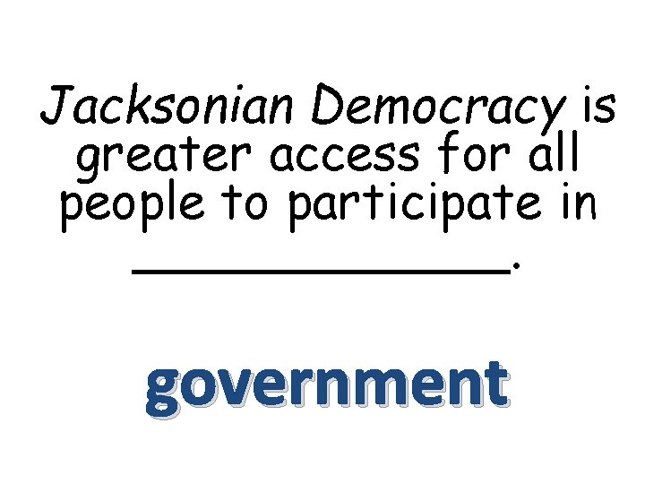 Jacksonian Democracy is greater access for all people to participate in ______. government 