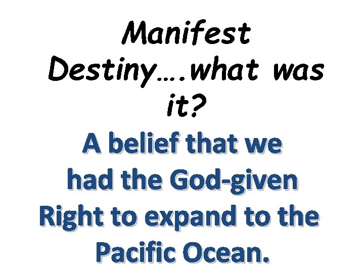 Manifest Destiny…. what was it? A belief that we had the God-given Right to