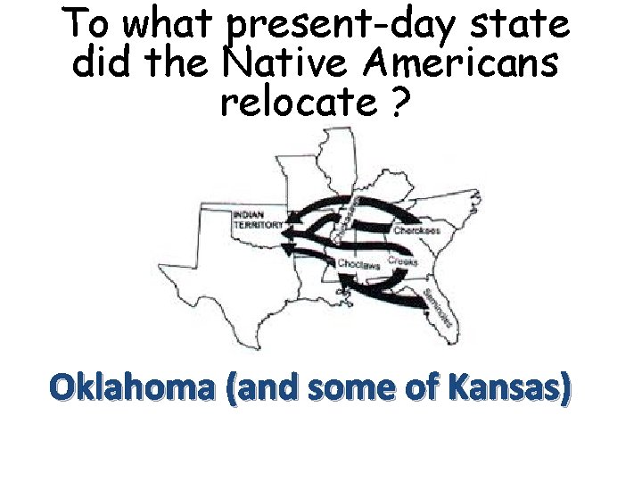 To what present-day state did the Native Americans relocate ? Oklahoma (and some of