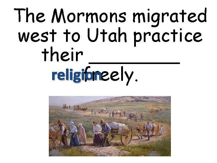 The Mormons migrated west to Utah practice their ____ religion freely. 