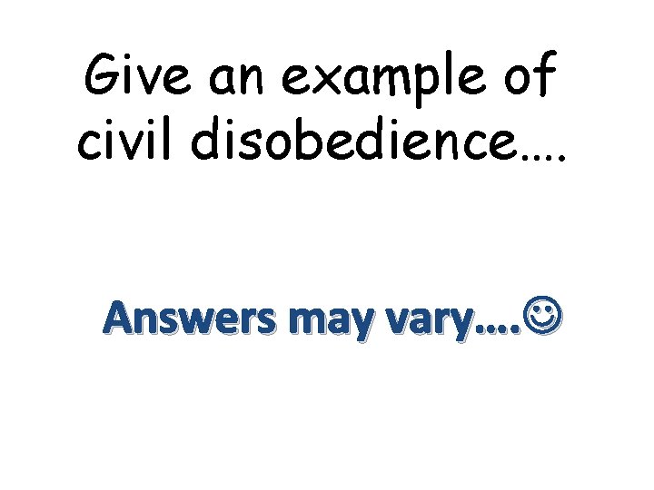 Give an example of civil disobedience…. Answers may vary…. 