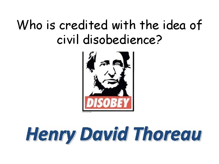 Who is credited with the idea of civil disobedience? Henry David Thoreau 