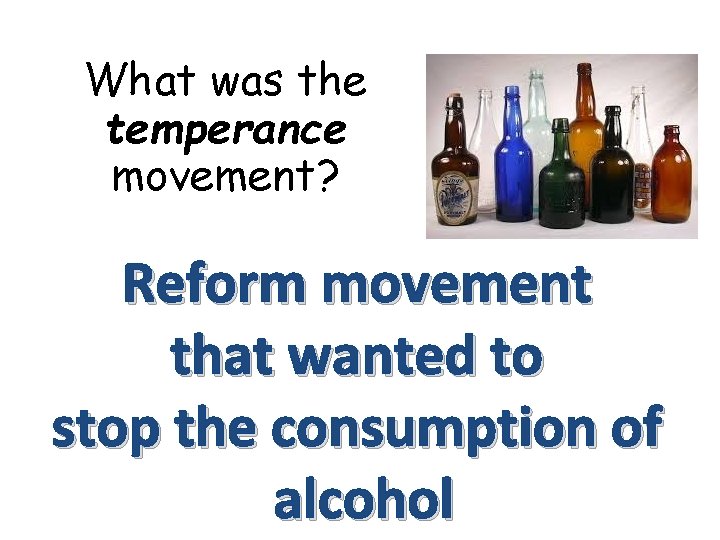 What was the temperance movement? Reform movement that wanted to stop the consumption of