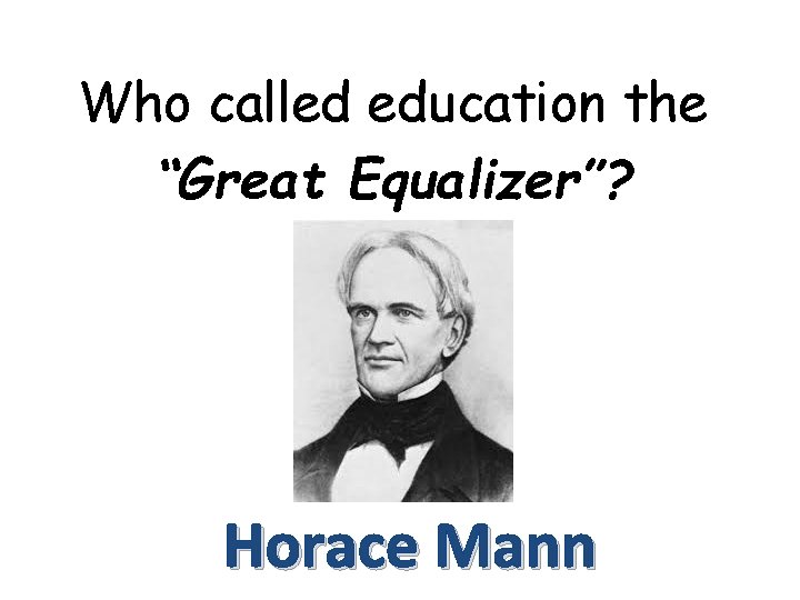 Who called education the “Great Equalizer”? Horace Mann 