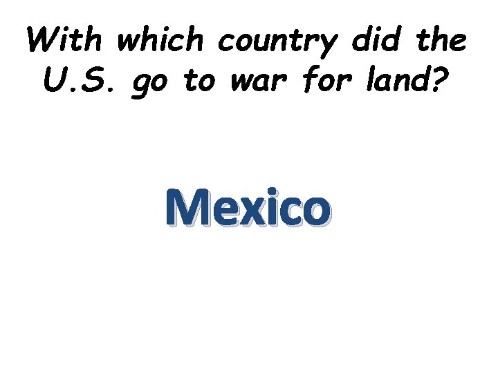 With which country did the U. S. go to war for land? Mexico 