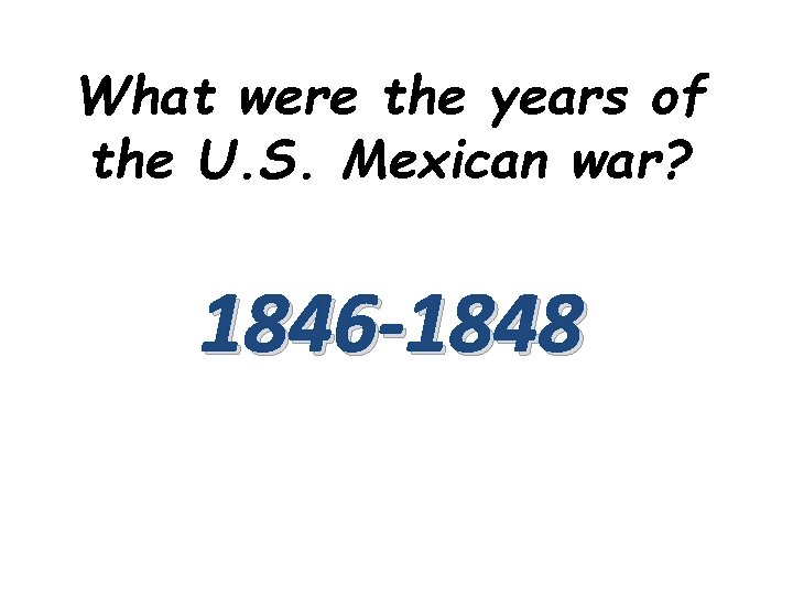 What were the years of the U. S. Mexican war? 1846 -1848 