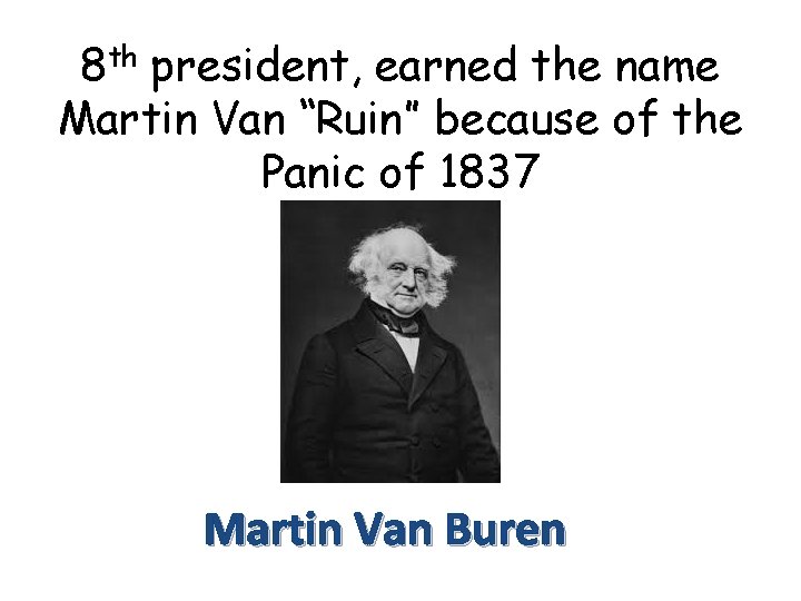 8 th president, earned the name Martin Van “Ruin” because of the Panic of