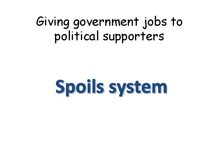 Giving government jobs to political supporters Spoils system 