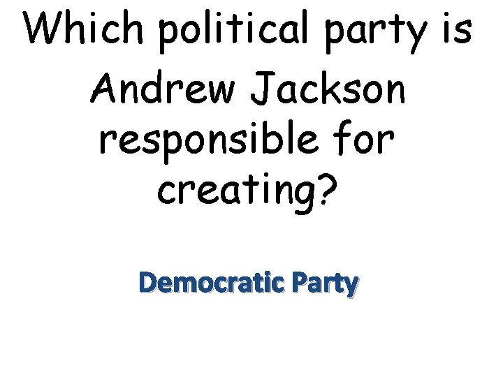 Which political party is Andrew Jackson responsible for creating? Democratic Party 