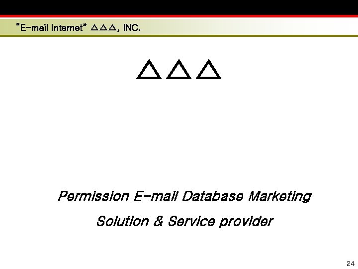 “E-mail Internet” △△△, INC. △△△ Permission E-mail Database Marketing Solution & Service provider 24