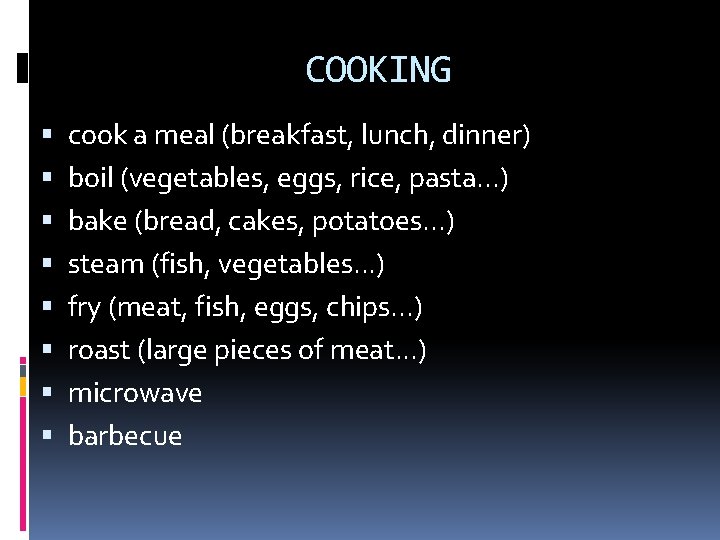 COOKING cook a meal (breakfast, lunch, dinner) boil (vegetables, eggs, rice, pasta. . .
