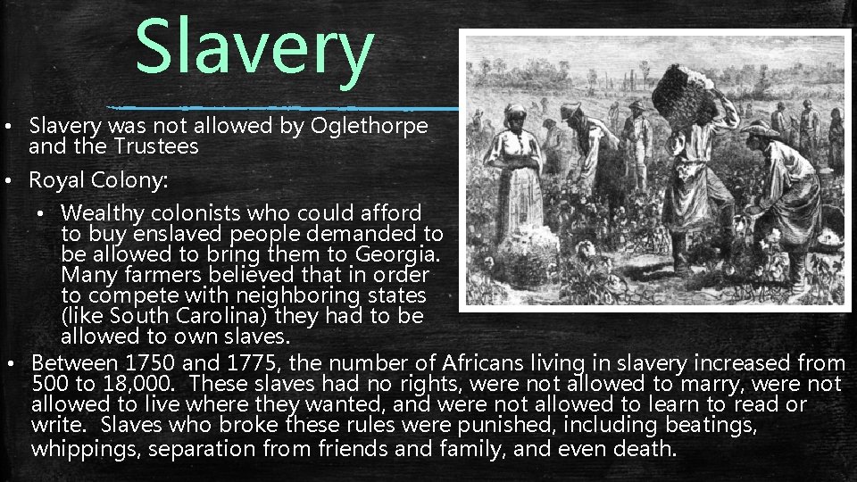 Slavery • Slavery was not allowed by Oglethorpe and the Trustees • Royal Colony: