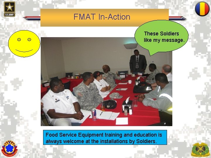 FMAT In-Action These Soldiers like my message. Food Service Equipment training and education is