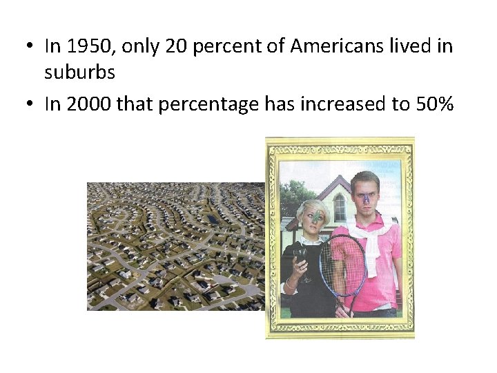  • In 1950, only 20 percent of Americans lived in suburbs • In