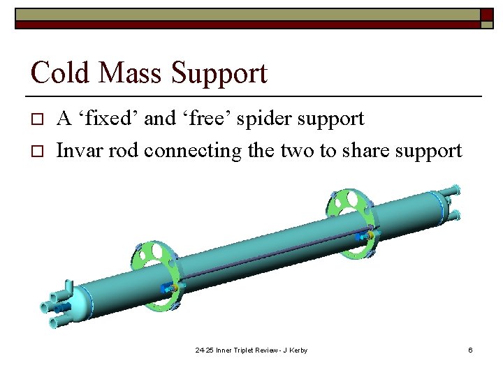 Cold Mass Support o o A ‘fixed’ and ‘free’ spider support Invar rod connecting