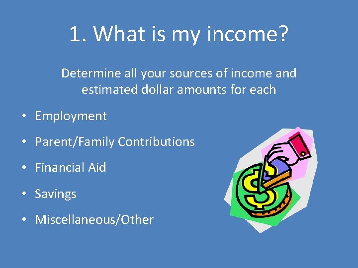 1. What is my income? Determine all your sources of income and estimated dollar