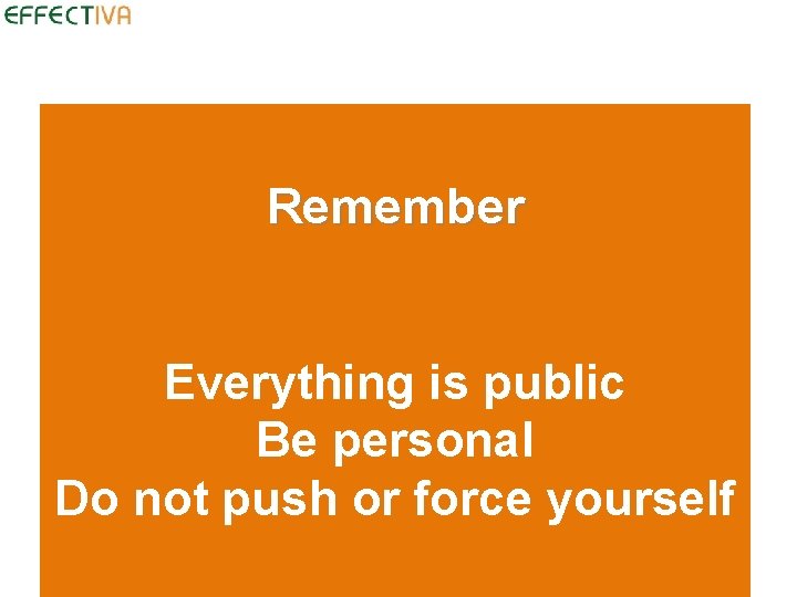 Remember Everything is public Be personal Do not push or force yourself 